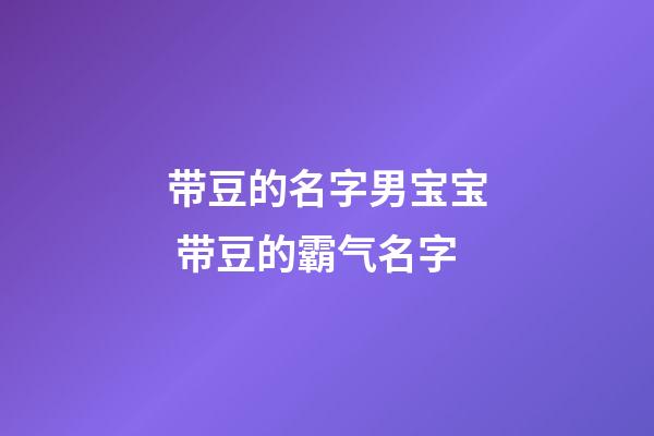 带豆的名字男宝宝 带豆的霸气名字